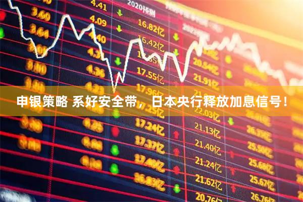 申银策略 系好安全带，日本央行释放加息信号！