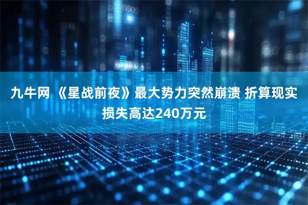 九牛网 《星战前夜》最大势力突然崩溃 折算现实损失高达240万元