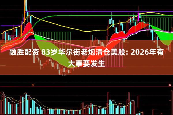 融胜配资 83岁华尔街老炮清仓美股: 2026年有大事要发生