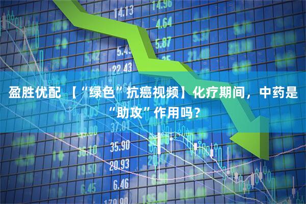 盈胜优配 【“绿色”抗癌视频】化疗期间，中药是“助攻”作用吗？